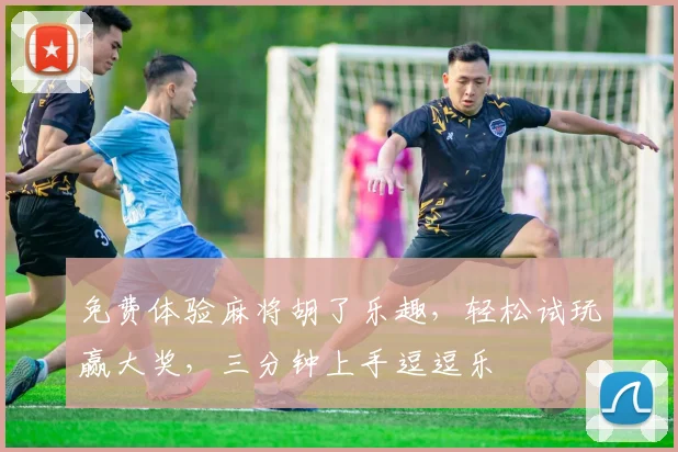 免费体验麻将胡了乐趣，轻松试玩赢大奖，三分钟上手逗逗乐