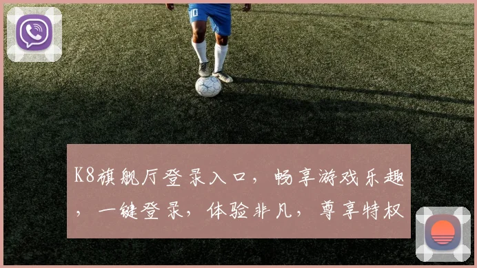 K8旗舰厅登录入口，畅享游戏乐趣，一键登录，体验非凡，尊享特权，三重惊喜，不容错过，立即体验