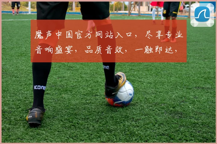 魔声中国官方网站入口，尽享专业音响盛宴，品质音效，一触即达，惊喜不断，不容错过