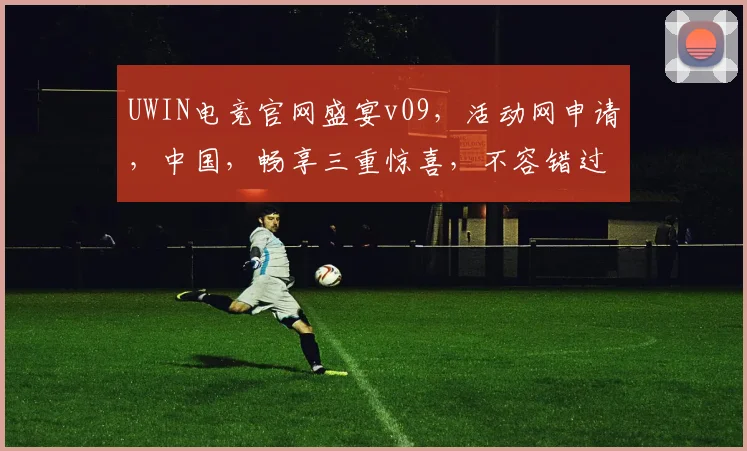 UWIN电竞官网盛宴v09，活动网申请，中国，畅享三重惊喜，不容错过