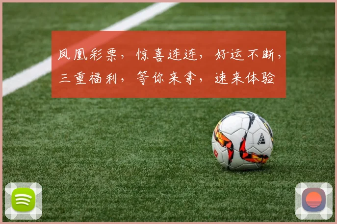 凤凰彩票，惊喜连连，好运不断，三重福利，等你来拿，速来体验