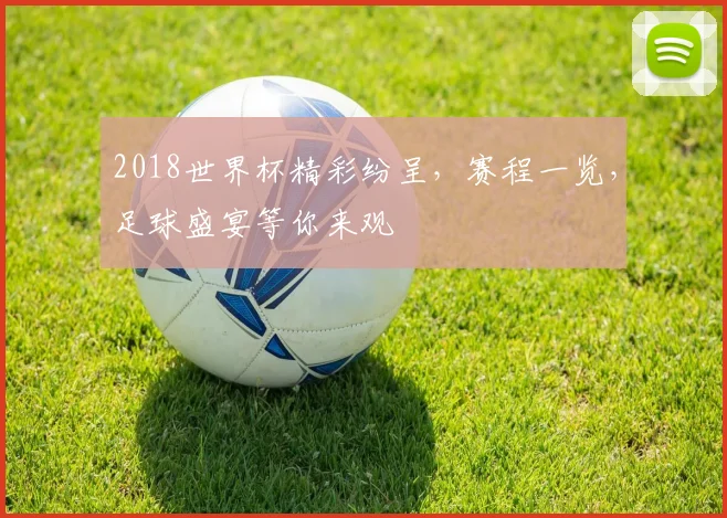 2018世界杯精彩纷呈，赛程一览，足球盛宴等你来观