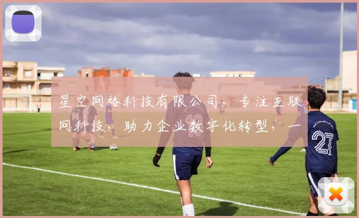 星空网络科技有限公司，专注互联网科技，助力企业数字化转型，一站式服务，创新共赢
