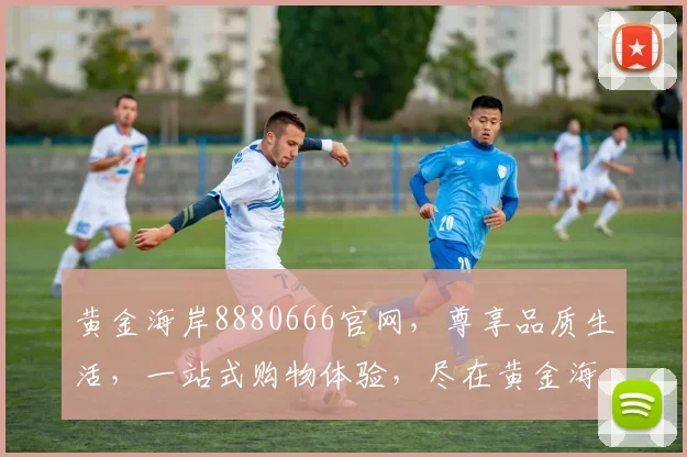 黄金海岸8880666官网，尊享品质生活，一站式购物体验，尽在黄金海岸8880666，购物无忧