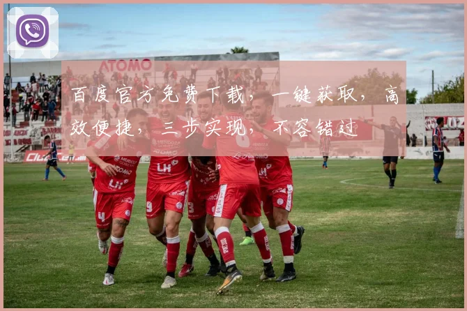 百度官方免费下载，一键获取，高效便捷，三步实现，不容错过