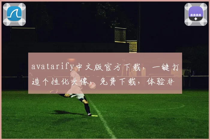 avatarify中文版官方下载，一键打造个性化头像，免费下载，体验非凡