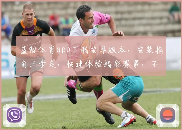 蓝鲸体育app下载安卓版本，安装指南三步走，快速体验精彩赛事，不容错过